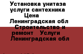 Установка унитаза / услуги сантехника › Цена ­ 990 - Ленинградская обл. Строительство и ремонт » Услуги   . Ленинградская обл.